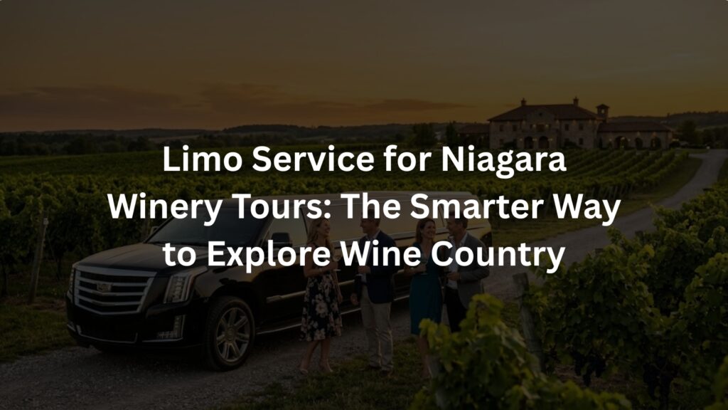 Limo Service for Niagara Winery Tours The Smarter Way to Explore Wine Country